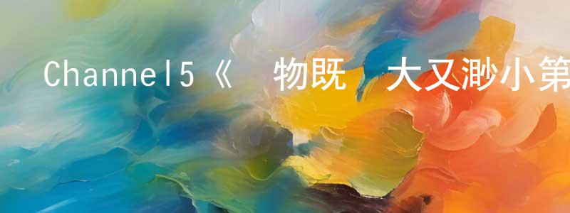 Channel5《萬物既偉大又渺小第六季》迅雷下載/在線觀看/百度云-都市/情感-美劇天堂 陳現峰的blog